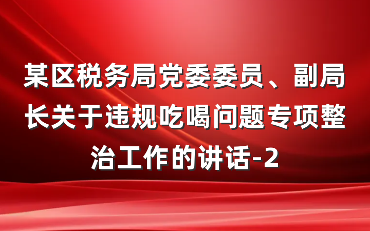 某区税务局党委委员、副局长关于违规吃喝问题专项整治工作的讲话-2