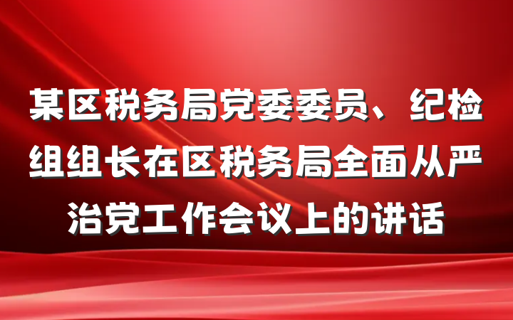 某区税务局党委委员、纪检组组长在区税务局全面从严治党工作会议上的讲话