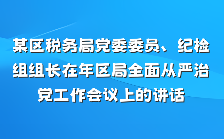 某区税务局党委委员、纪检组组长在年区局全面从严治党工作会议上的讲话