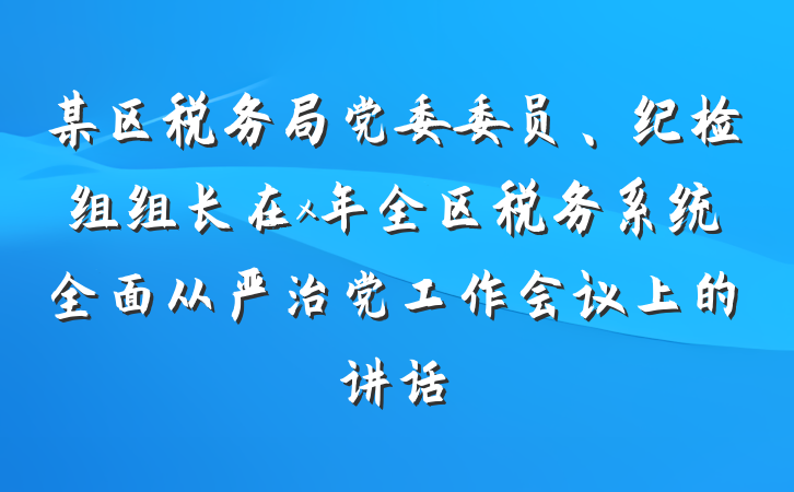 某区税务局党委委员、纪检组组长在x年全区税务系统全面从严治党工作会议上的讲话