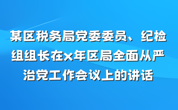 某区税务局党委委员、纪检组组长在x年区局全面从严治党工作会议上的讲话