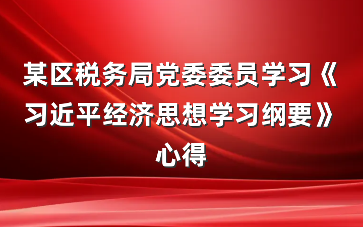 某区税务局党委委员学习《习近平经济思想学习纲要》心得