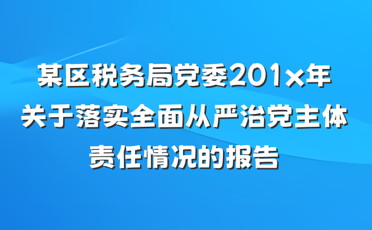 某区税务局党委201x年关于落实全面从严治党主体责任情况的报告