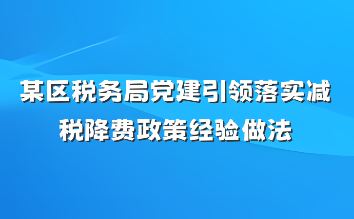 某区税务局党建引领落实减税降费政策经验做法
