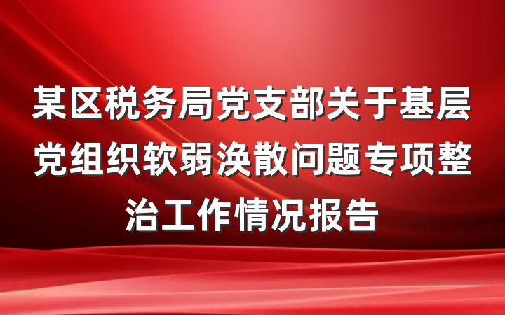 某区税务局党支部关于基层党组织软弱涣散问题专项整治工作情况报告
