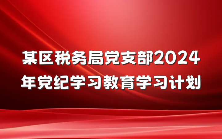 某区税务局党支部2024年党纪学习教育学习计划