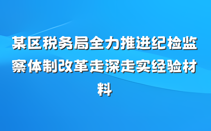 某区税务局全力推进纪检监察体制改革走深走实经验材料