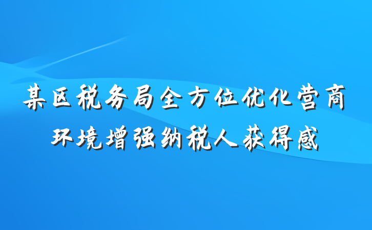 某区税务局全方位优化营商环境增强纳税人获得感