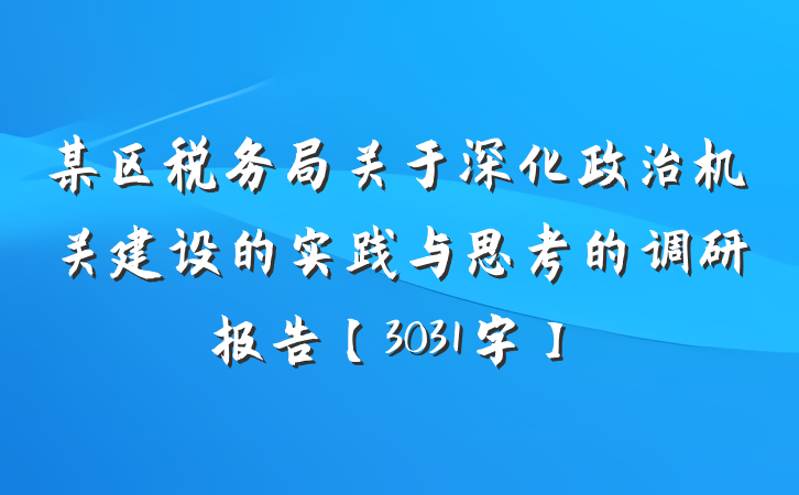 某区税务局关于深化政治机关建设的实践与思考的调研报告【3031字】