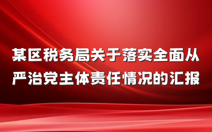某区税务局关于落实全面从严治党主体责任情况的汇报