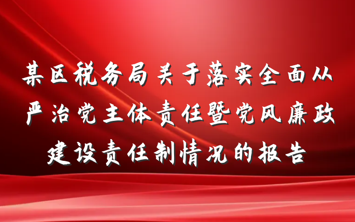 某区税务局关于落实全面从严治党主体责任暨党风廉政建设责任制情况的报告