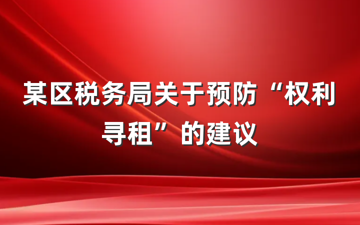 某区税务局关于预防“权利寻租”的建议