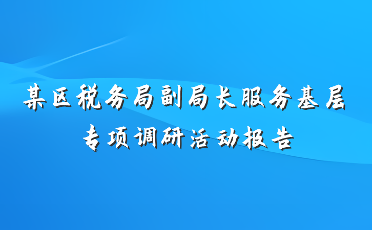 某区税务局副局长服务基层专项调研活动报告