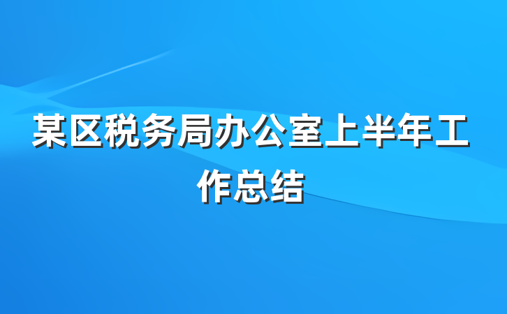 某区税务局办公室上半年工作总结