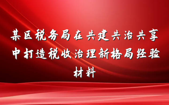 某区税务局在共建共治共享中打造税收治理新格局经验材料