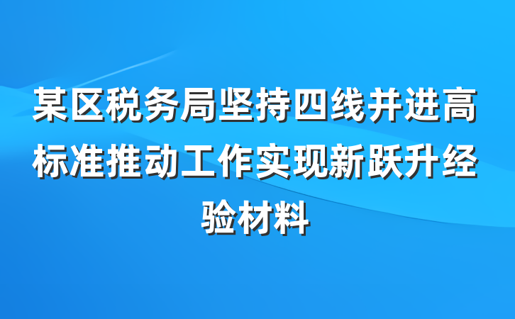某区税务局坚持四线并进高标准推动工作实现新跃升经验材料