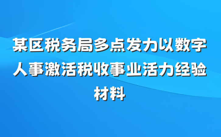 某区税务局多点发力以数字人事激活税收事业活力经验材料
