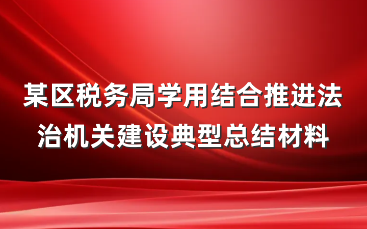 某区税务局学用结合推进法治机关建设典型总结材料