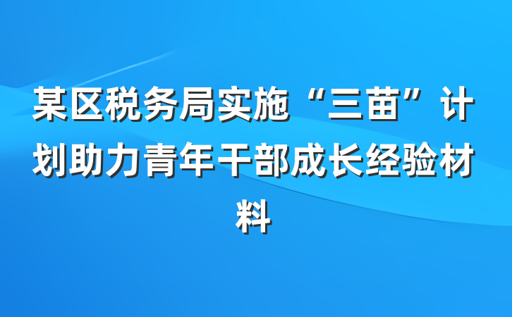 某区税务局实施“三苗”计划助力青年干部成长经验材料