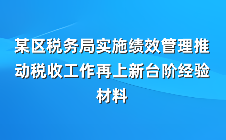 某区税务局实施绩效管理推动税收工作再上新台阶经验材料
