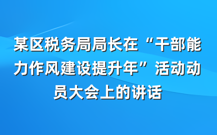 某区税务局局长在“干部能力作风建设提升年”活动动员大会上的讲话