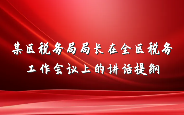 某区税务局局长在全区税务工作会议上的讲话提纲