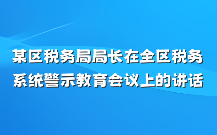 某区税务局局长在全区税务系统警示教育会议上的讲话