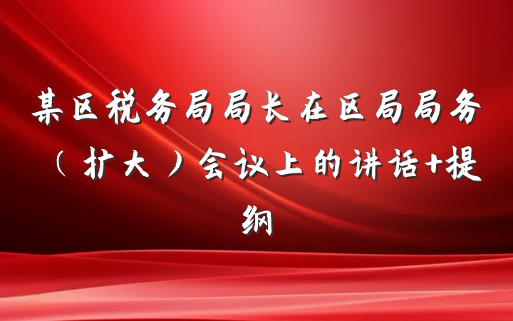 某区税务局局长在区局局务（扩大）会议上的讲话 提纲