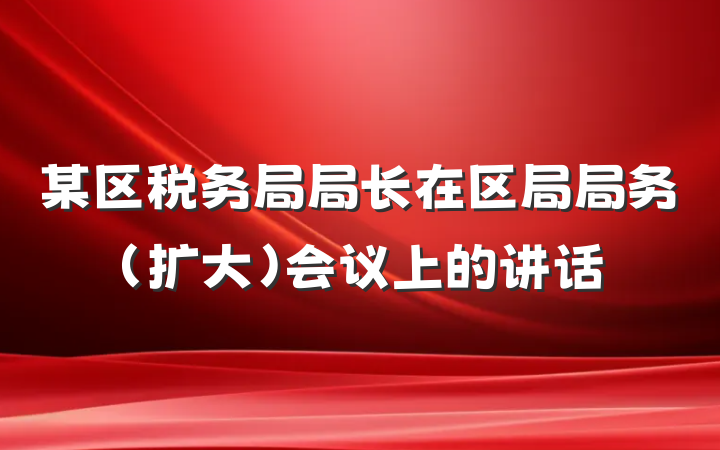 某区税务局局长在区局局务（扩大）会议上的讲话