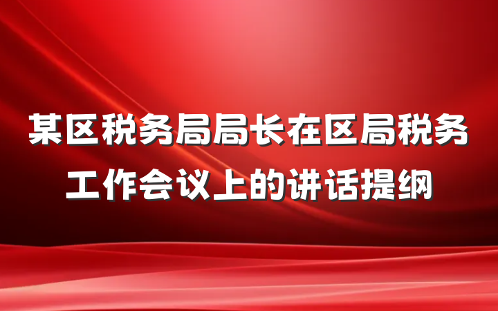 某区税务局局长在区局税务工作会议上的讲话提纲