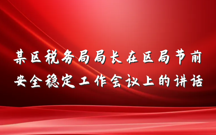 某区税务局局长在区局节前安全稳定工作会议上的讲话
