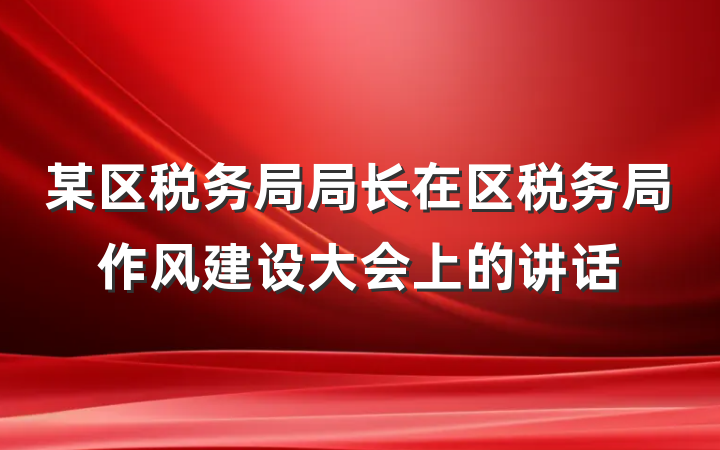 某区税务局局长在区税务局作风建设大会上的讲话