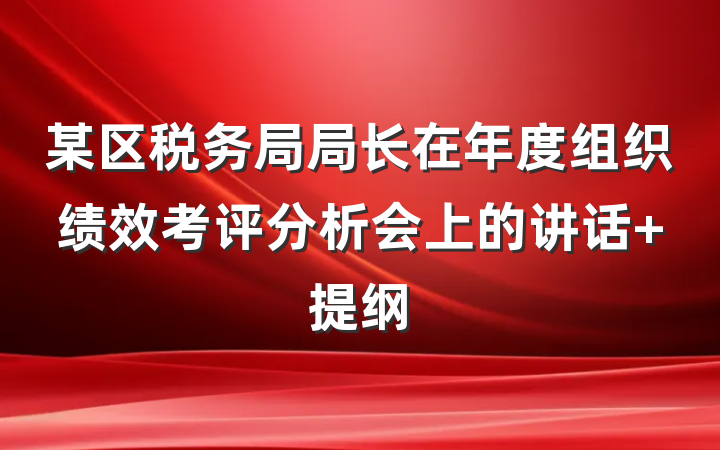 某区税务局局长在年度组织绩效考评分析会上的讲话 提纲