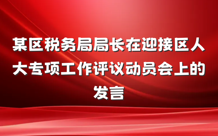 某区税务局局长在迎接区人大专项工作评议动员会上的发言