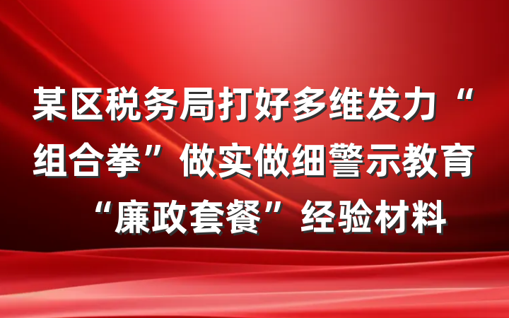 某区税务局打好多维发力“组合拳”做实做细警示教育“廉政套餐”经验材料