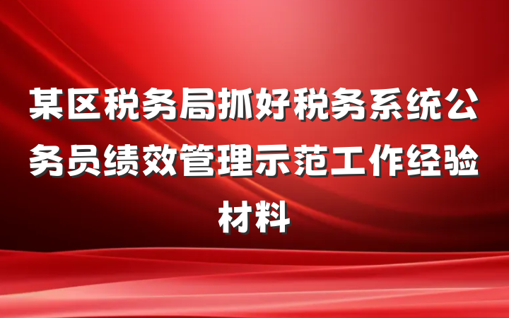 某区税务局抓好税务系统公务员绩效管理示范工作经验材料