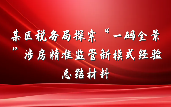 某区税务局探索“一码全景”涉房精准监管新模式经验总结材料