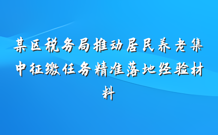 某区税务局推动居民养老集中征缴任务精准落地经验材料