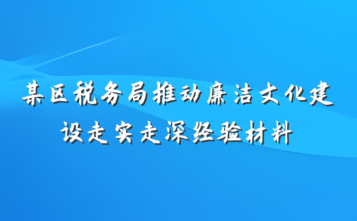 某区税务局推动廉洁文化建设走实走深经验材料