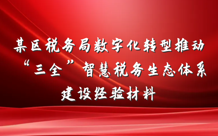 某区税务局数字化转型推动“三全”智慧税务生态体系建设经验材料