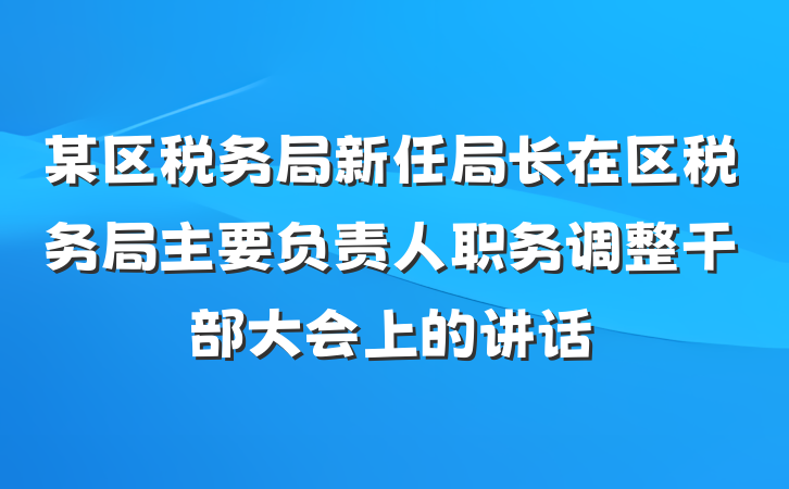 某区税务局新任局长在区税务局主要负责人职务调整干部大会上的讲话
