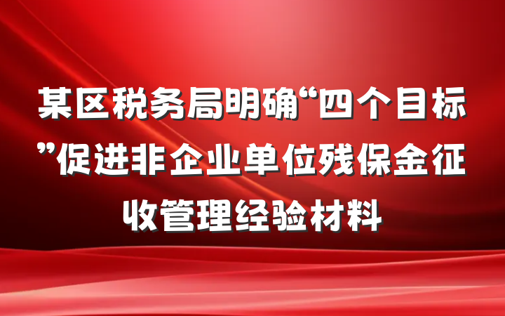某区税务局明确“四个目标”促进非企业单位残保金征收管理经验材料