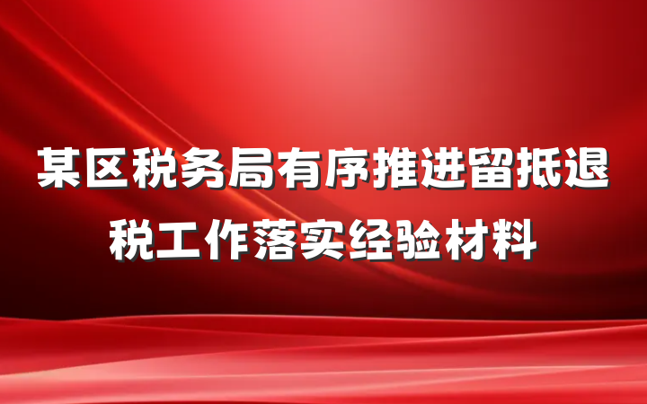 某区税务局有序推进留抵退税工作落实经验材料