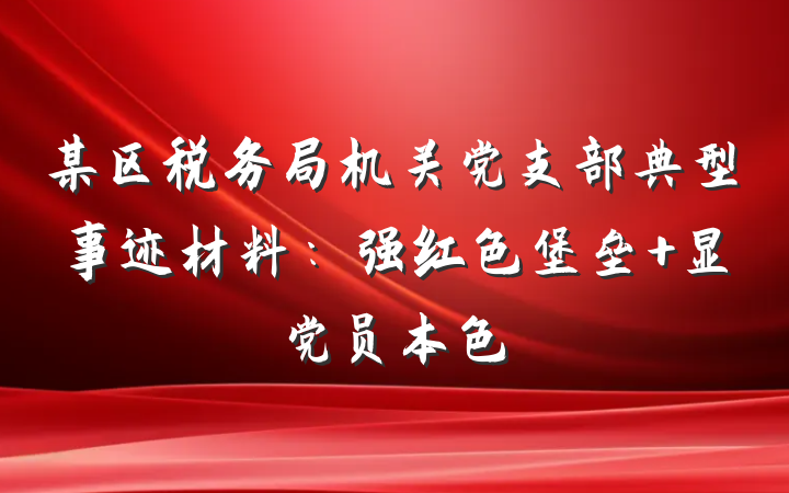 某区税务局机关党支部典型事迹材料：强红色堡垒 显党员本色