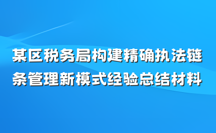 某区税务局构建精确执法链条管理新模式经验总结材料