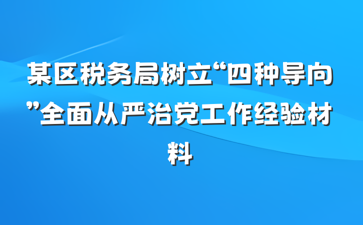 某区税务局树立“四种导向”全面从严治党工作经验材料