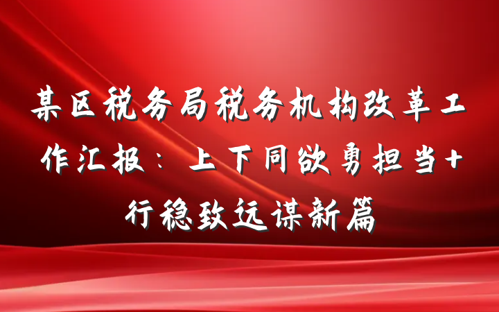 某区税务局税务机构改革工作汇报：上下同欲勇担当 行稳致远谋新篇