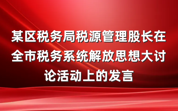 某区税务局税源管理股长在全市税务系统解放思想大讨论活动上的发言