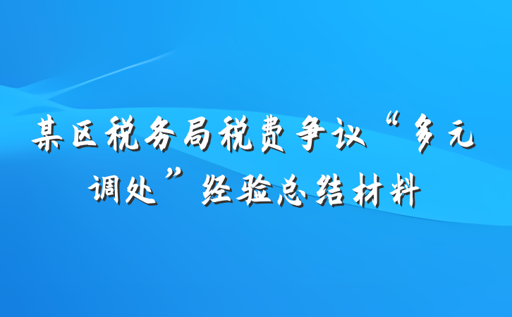 某区税务局税费争议“多元调处”经验总结材料