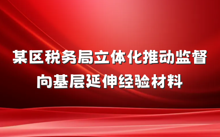 某区税务局立体化推动监督向基层延伸经验材料